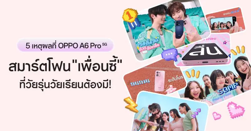 เปิด 5 เหตุผลที่ OPPO A6 Pro 5G เป็นสมาร์ตโฟน “เพื่อนซี้” ที่วัยรุ่นวัยเรียนต้องมี!