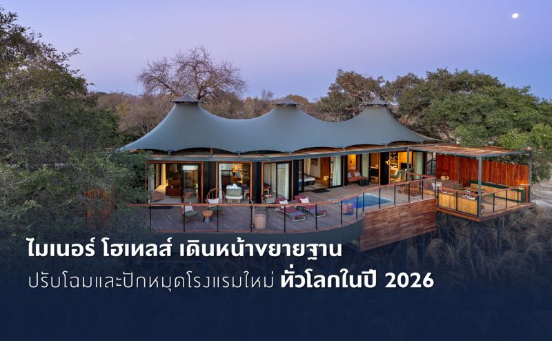 ไมเนอร์ โฮเทลส์ เดินหน้าขยายฐาน ปรับโฉมและปักหมุดโรงแรมใหม่ทั่วโลกในปี 2026