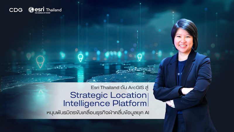 Esri Thailand ดัน ArcGIS สู่ Strategic Location Intelligence Platform เชื่อมข้อมูลทั้งองค์กร หนุนพันธมิตรขับเคลื่อนธุรกิจ ฝ่าคลื่นข้อมูลยุค AI