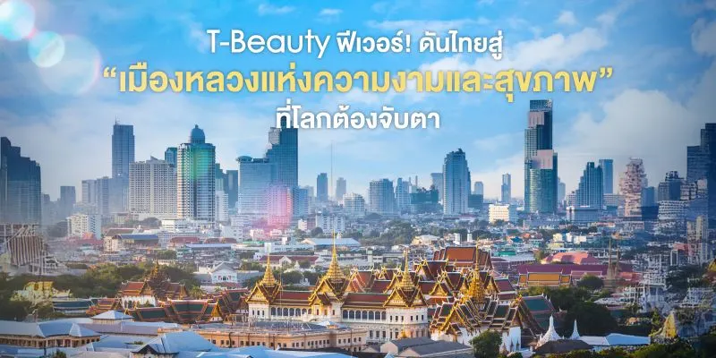 T-Beauty ฟีเวอร์! ดันไทยสู่ “เมืองหลวงแห่งความงามและสุขภาพ” ที่โลกต้องจับตา